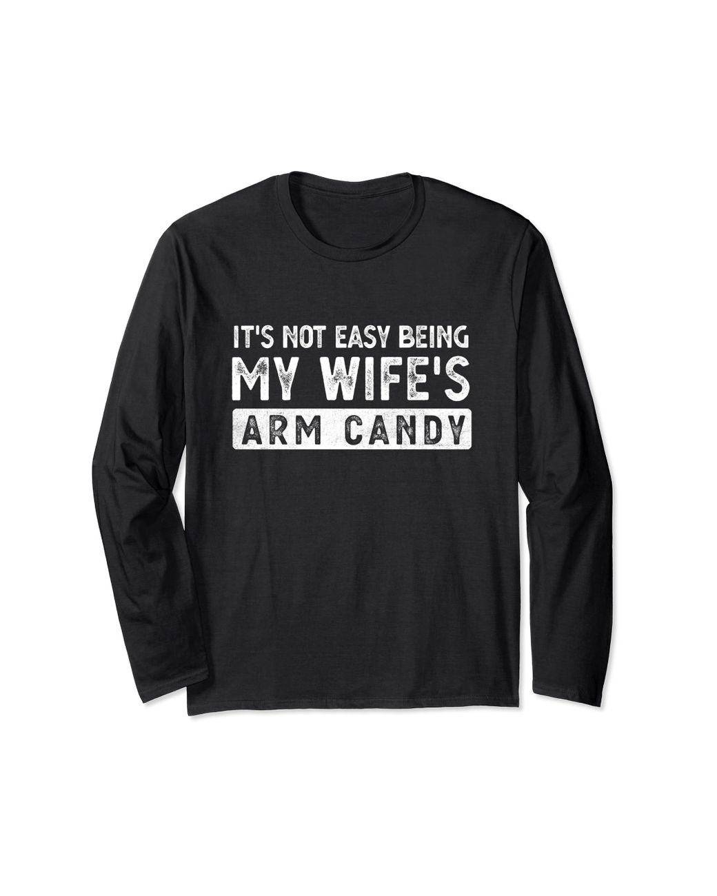 Caterpillar It S Not Easy Being My Wife S Arm Candy But Here I Am Nailin Long Sleeve T Shirt In